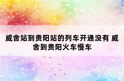 威舍站到贵阳站的列车开通没有 威舍到贵阳火车慢车